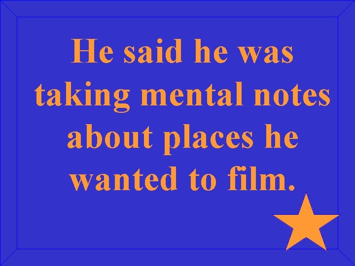 He said he was taking mental notes about places he wanted to film. 