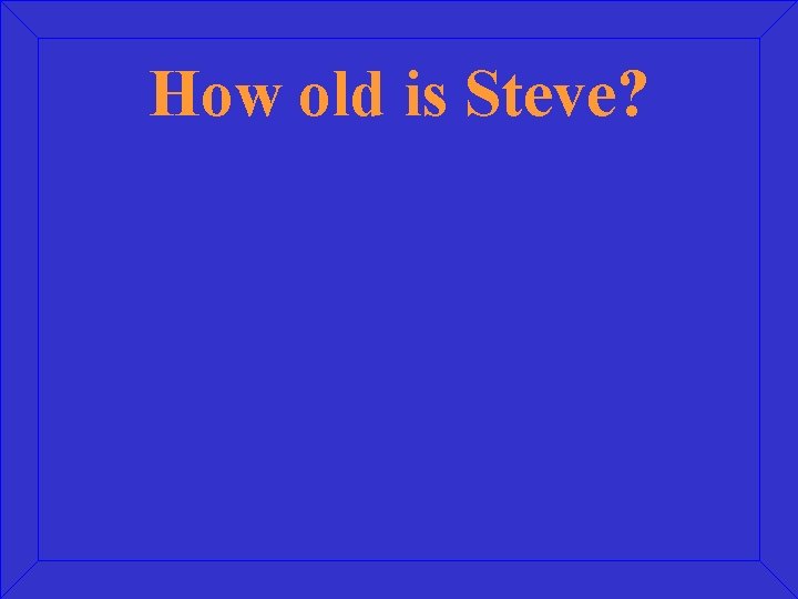 How old is Steve? 