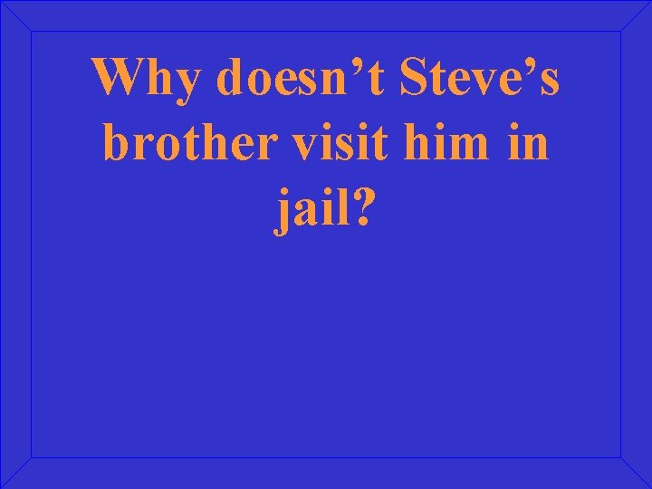 Why doesn’t Steve’s brother visit him in jail? 