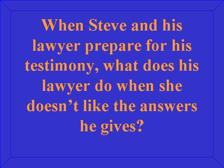 When Steve and his lawyer prepare for his testimony, what does his lawyer do