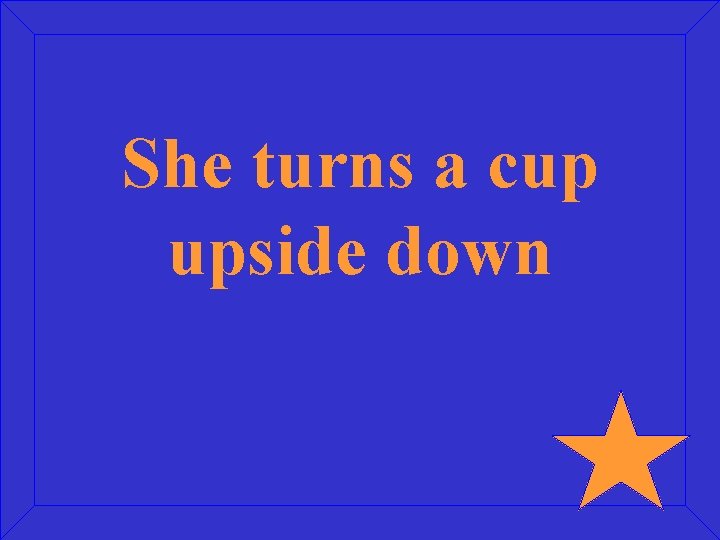 She turns a cup upside down 