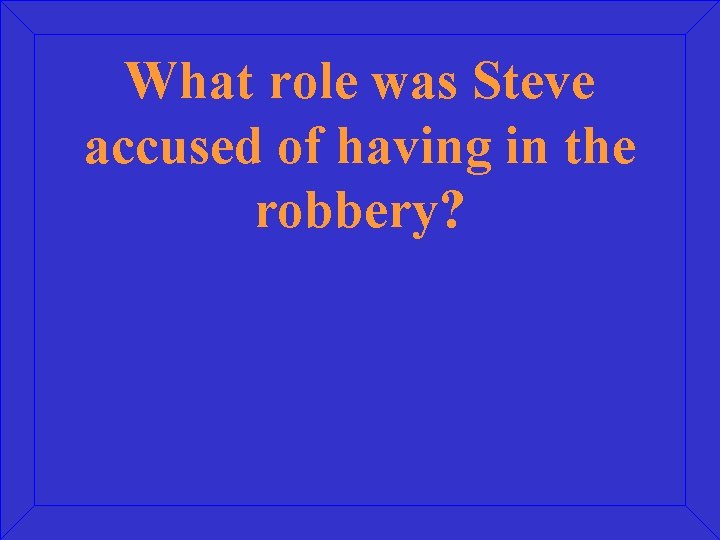 What role was Steve accused of having in the robbery? 