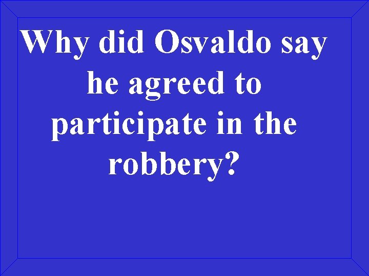 Why did Osvaldo say he agreed to participate in the robbery? 