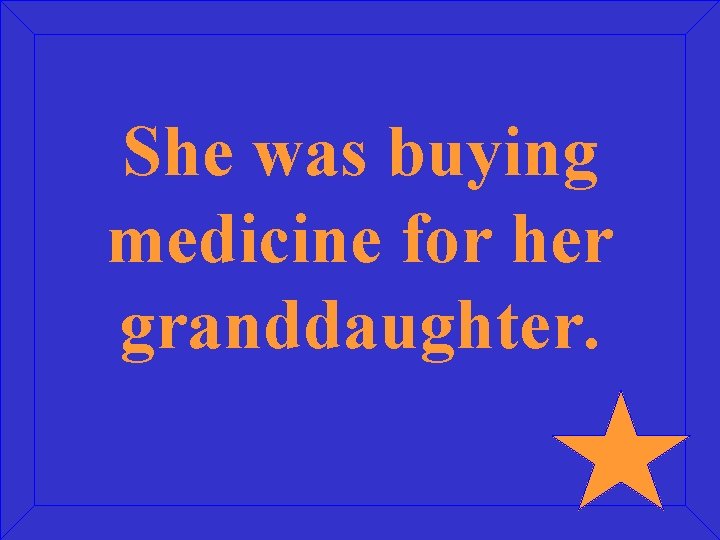 She was buying medicine for her granddaughter. 