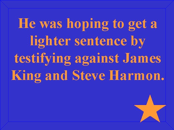 He was hoping to get a lighter sentence by testifying against James King and