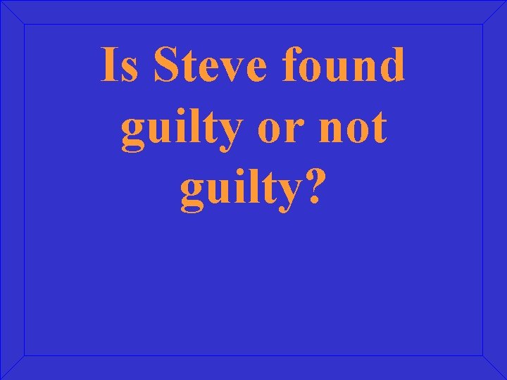 Is Steve found guilty or not guilty? 