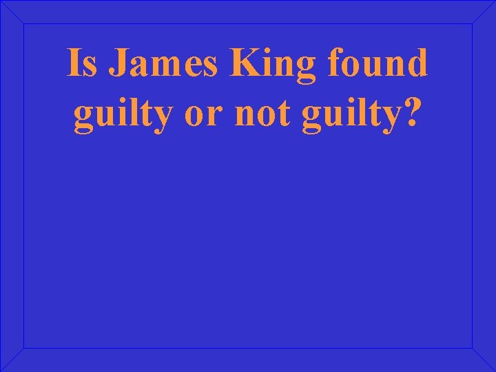 Is James King found guilty or not guilty? 
