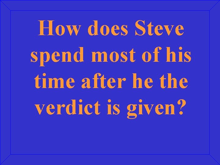 How does Steve spend most of his time after he the verdict is given?