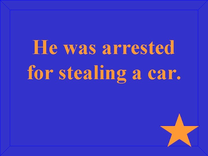 He was arrested for stealing a car. 