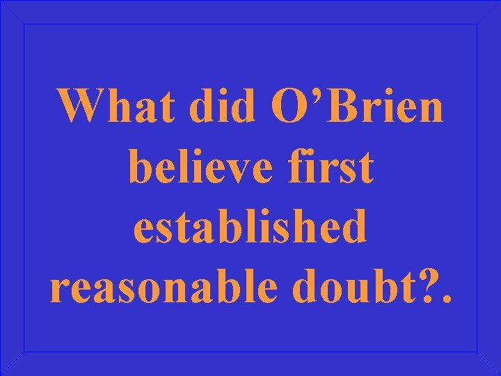 What did O’Brien believe first established reasonable doubt? . 