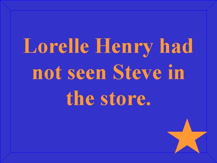 Lorelle Henry had not seen Steve in the store. 