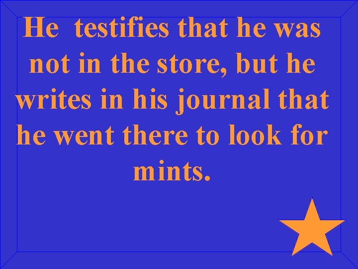 He testifies that he was not in the store, but he writes in his