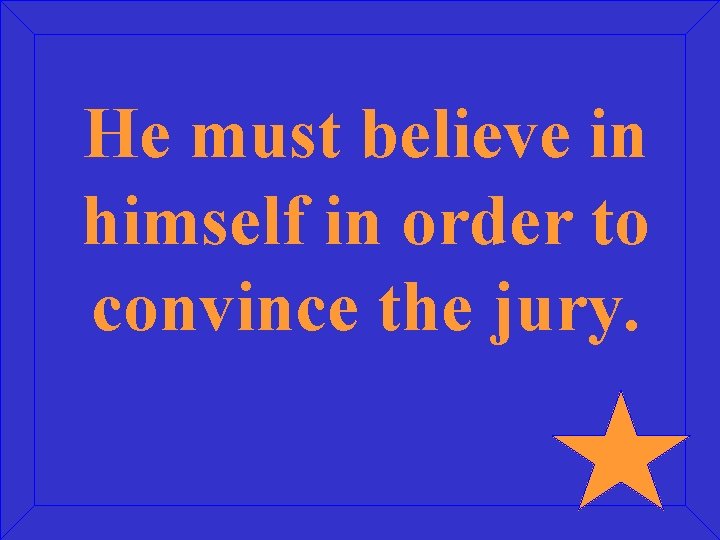 He must believe in himself in order to convince the jury. 