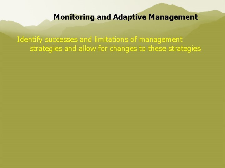 Monitoring and Adaptive Management Identify successes and limitations of management strategies and allow for