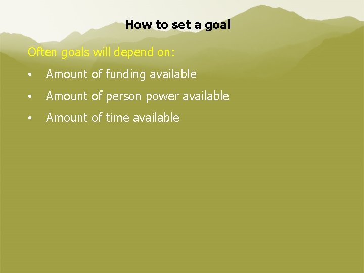 How to set a goal Often goals will depend on: • Amount of funding
