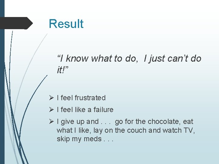 Result “I know what to do, I just can’t do it!” Ø I feel