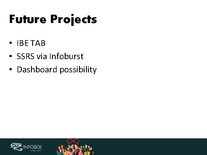 Future Projects • IBE TAB • SSRS via Infoburst • Dashboard possibility 