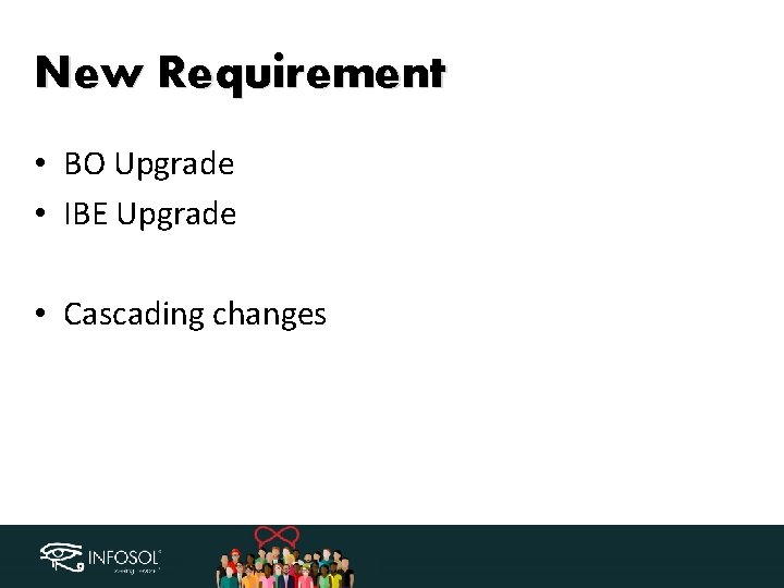 New Requirement • BO Upgrade • IBE Upgrade • Cascading changes 