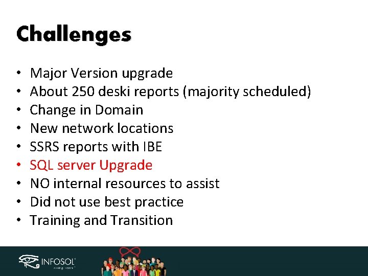 Challenges • • • Major Version upgrade About 250 deski reports (majority scheduled) Change