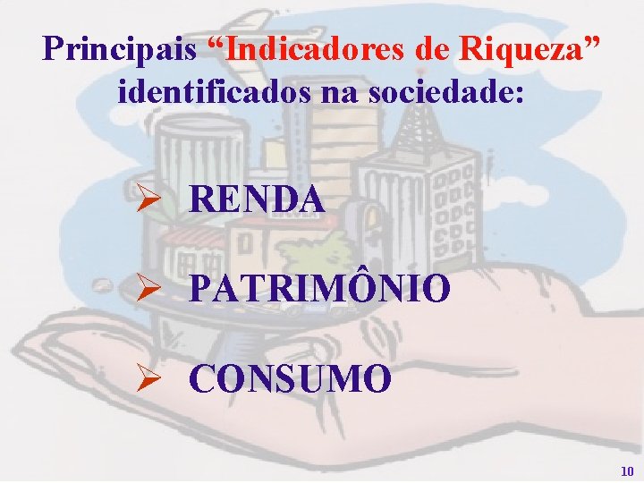 Principais “Indicadores de Riqueza” identificados na sociedade: Ø RENDA Ø PATRIMÔNIO Ø CONSUMO 10
