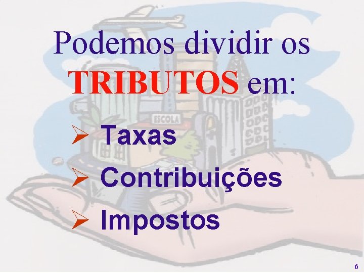 Podemos dividir os TRIBUTOS em: Ø Taxas Ø Contribuições Ø Impostos 6 