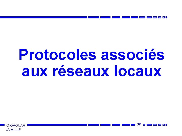 Protocoles associés aux réseaux locaux O. GAOUAR /A MILLE 39 