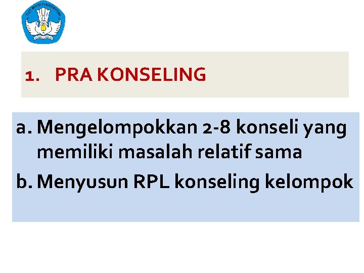 1. PRA KONSELING a. Mengelompokkan 2 -8 konseli yang memiliki masalah relatif sama b.