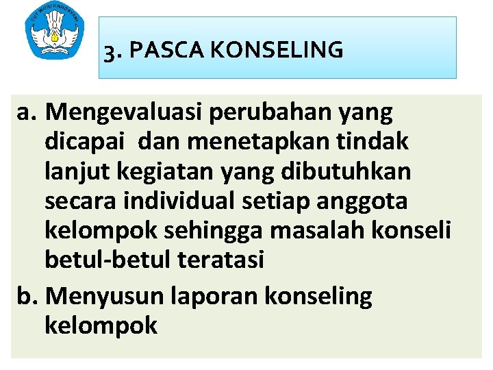 3. PASCA KONSELING a. Mengevaluasi perubahan yang dicapai dan menetapkan tindak lanjut kegiatan yang