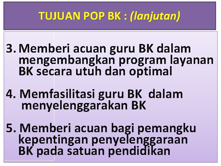 TUJUAN POP BK : (lanjutan) 3. Memberi acuan guru BK dalam mengembangkan program layanan