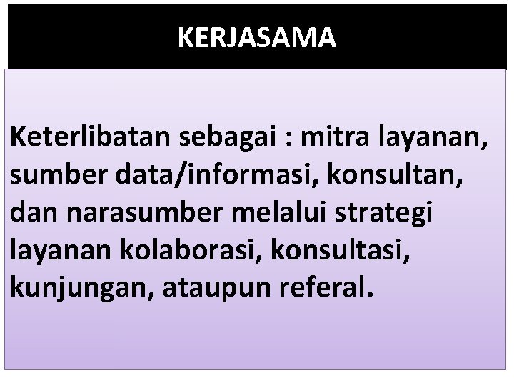 KERJASAMA Keterlibatan sebagai : mitra layanan, sumber data/informasi, konsultan, dan narasumber melalui strategi layanan