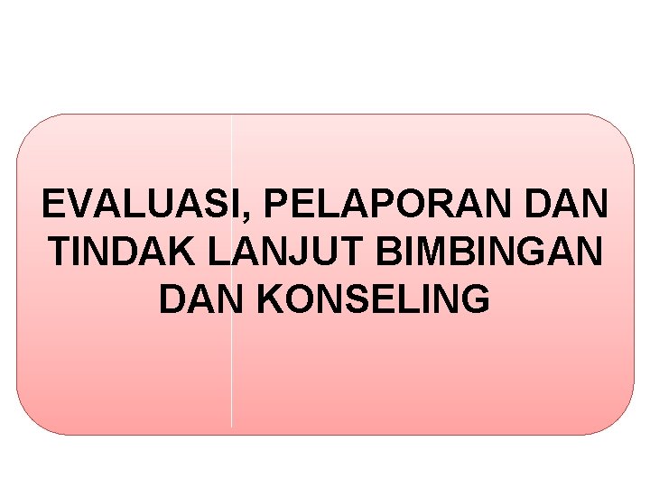 EVALUASI, PELAPORAN DAN TINDAK LANJUT BIMBINGAN DAN KONSELING 