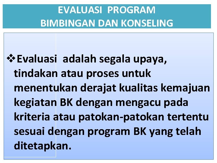 EVALUASI PROGRAM BIMBINGAN DAN KONSELING v. Evaluasi adalah segala upaya, tindakan atau proses untuk