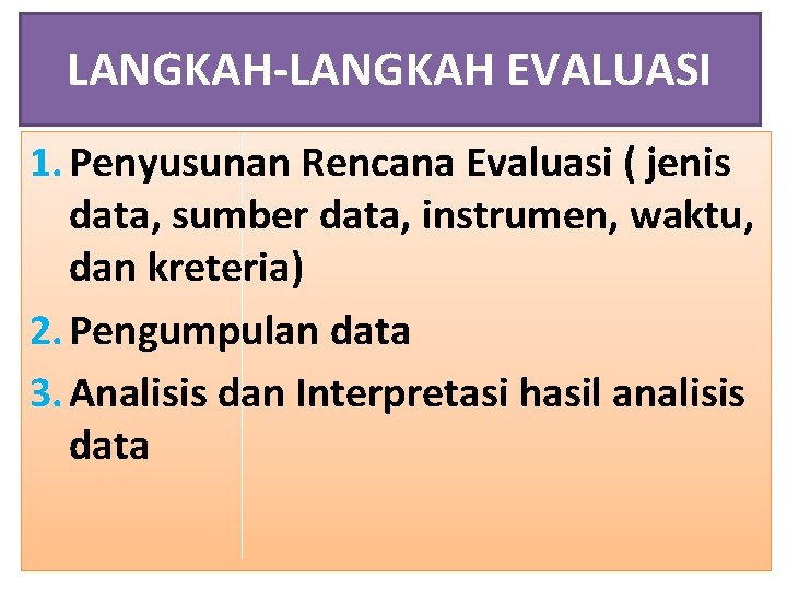 LANGKAH-LANGKAH EVALUASI 1. Penyusunan Rencana Evaluasi ( jenis data, sumber data, instrumen, waktu, dan