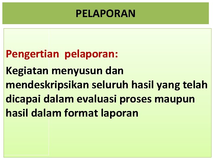 PELAPORAN Pengertian pelaporan: Kegiatan menyusun dan mendeskripsikan seluruh hasil yang telah dicapai dalam evaluasi