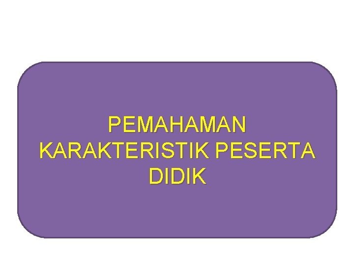 PEMAHAMAN KARAKTERISTIK PESERTA DIDIK 