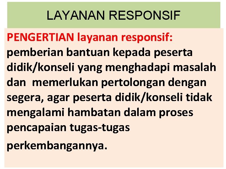 LAYANAN RESPONSIF PENGERTIAN layanan responsif: pemberian bantuan kepada peserta didik/konseli yang menghadapi masalah dan