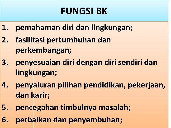 FUNGSI BK 1. pemahaman diri dan lingkungan; 2. fasilitasi pertumbuhan dan perkembangan; 3. penyesuaian