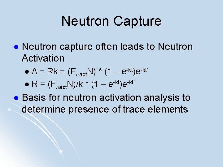 Neutron Capture l Neutron capture often leads to Neutron Activation l A = Rk