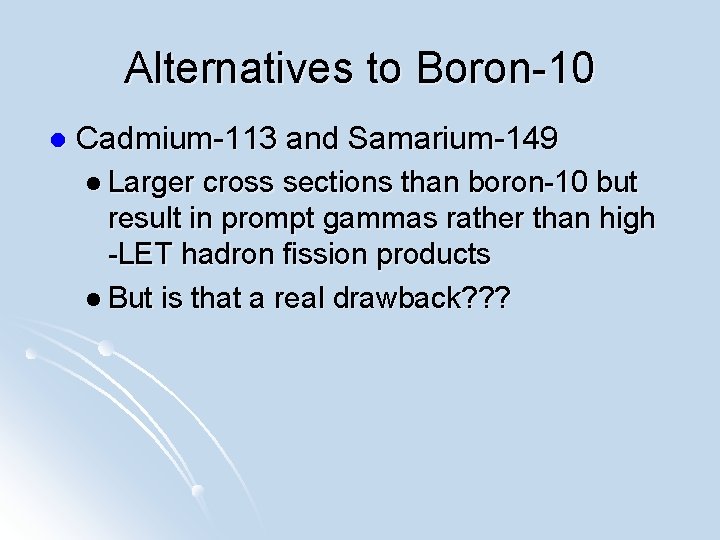 Alternatives to Boron-10 l Cadmium-113 and Samarium-149 l Larger cross sections than boron-10 but