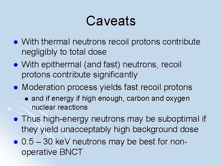 Caveats l l l With thermal neutrons recoil protons contribute negligibly to total dose