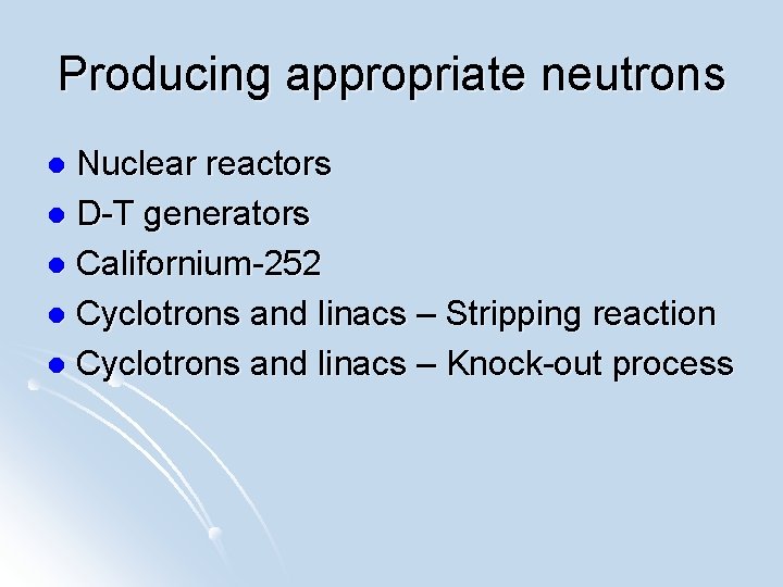 Producing appropriate neutrons Nuclear reactors l D-T generators l Californium-252 l Cyclotrons and linacs