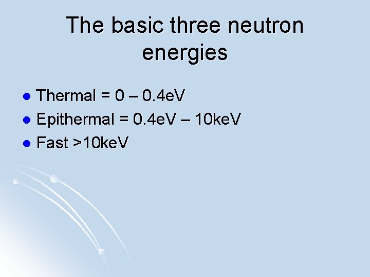 The basic three neutron energies Thermal = 0 – 0. 4 e. V l