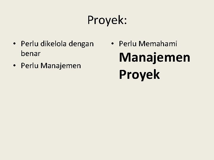 Proyek: • Perlu dikelola dengan benar • Perlu Manajemen • Perlu Memahami Manajemen Proyek