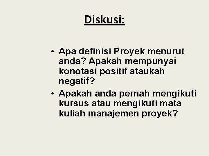 Diskusi: • Apa definisi Proyek menurut anda? Apakah mempunyai konotasi positif ataukah negatif? •