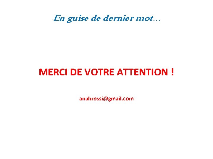 En guise de dernier mot. . . MERCI DE VOTRE ATTENTION ! anahrossi@gmail. com