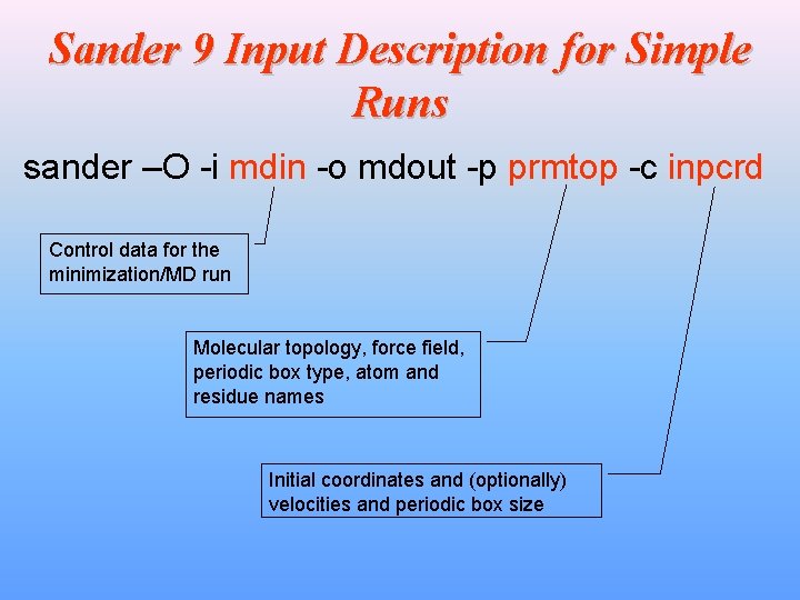 Sander 9 Input Description for Simple Runs sander –O -i mdin -o mdout -p