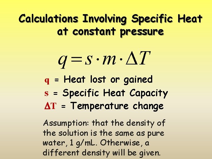 Calculations Involving Specific Heat at constant pressure q = Heat lost or gained s