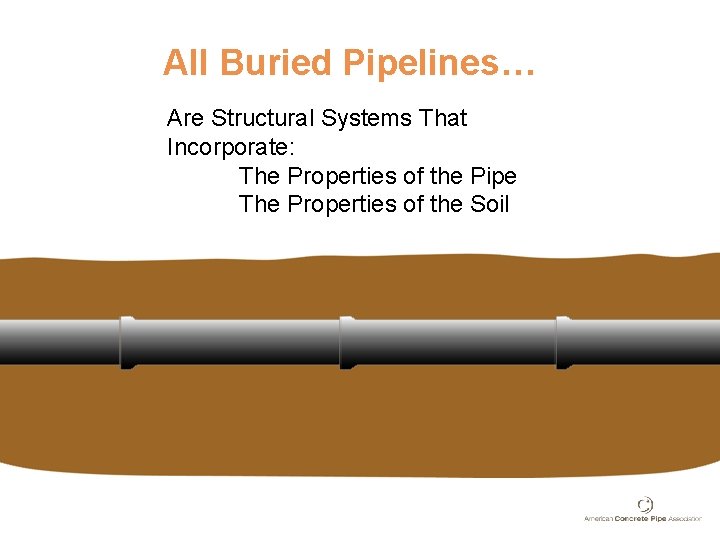 All Buried Pipelines… Are Structural Systems That Incorporate: The Properties of the Pipe The