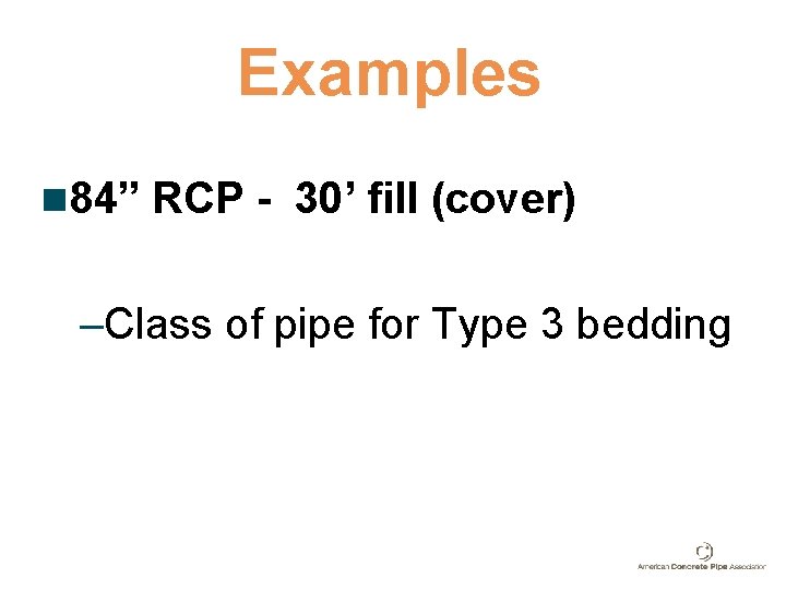 Examples n 84” RCP - 30’ fill (cover) –Class of pipe for Type 3 Examples n 84” RCP - 30’ fill (cover) –Class of pipe for Type 3