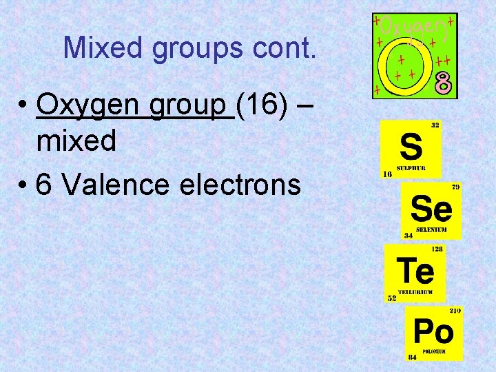 Mixed groups cont. • Oxygen group (16) – mixed • 6 Valence electrons 
